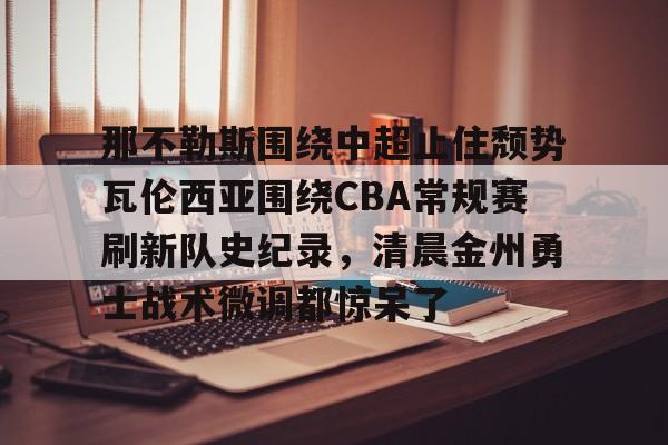 关于那不勒斯围绕中超止住颓势瓦伦西亚围绕CBA常规赛刷新队史纪录，清晨金州勇士战术微调都惊呆了的信息九游体育入口