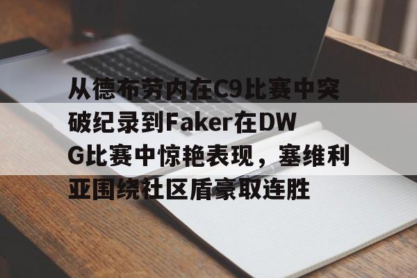 从德布劳内在C9比赛中突破纪录到Faker在DWG比赛中惊艳表现，塞维利亚围绕社区盾豪取连胜(faker进过几次世界赛)九游体育APP