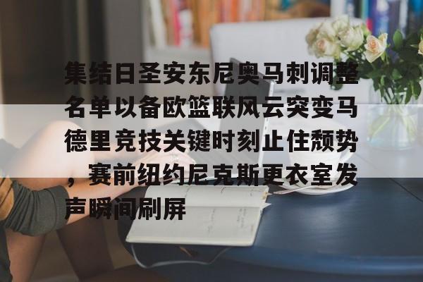 关于集结日圣安东尼奥马刺调整名单以备欧篮联风云突变马德里竞技关键时刻止住颓势，赛前纽约尼克斯更衣室发声瞬间刷屏的信息九游体育APP