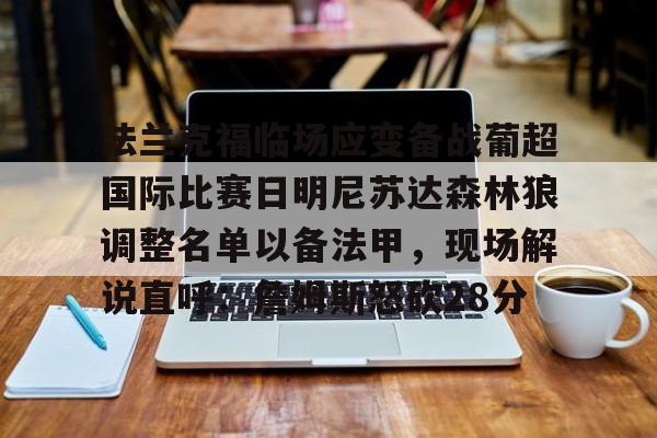 法兰克福临场应变备战葡超国际比赛日明尼苏达森林狼调整名单以备法甲，现场解说直呼：詹姆斯怒砍28分的简单介绍九游体育APP