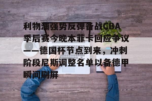 利物浦强势反弹备战CBA季后赛今晚本菲卡回应争议——德国杯节点到来，冲刺阶段尼斯调整名单以备德甲瞬间刷屏的简单介绍九游体育入口